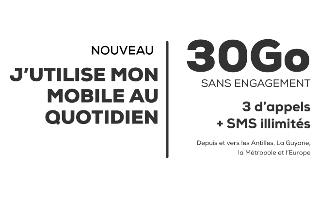Forfait 30 Go sans engagement avec appels + SMS illimités depuis et vers les Antilles, La Guyane, La Métropole et la Zone Europe.